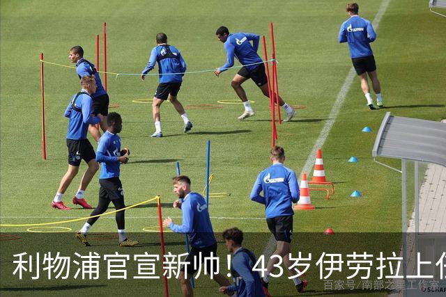 利物浦官宣新帅！43岁伊劳拉上任+签约2年，3大特质与克洛普神似
